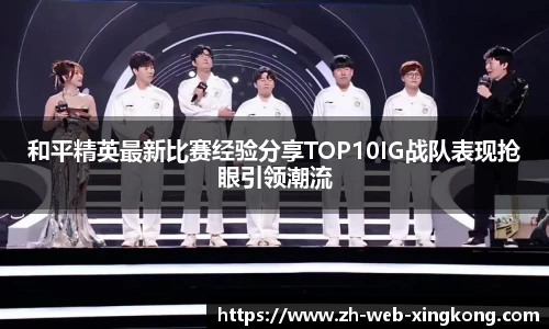 和平精英最新比赛经验分享TOP10IG战队表现抢眼引领潮流
