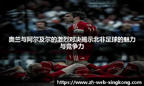 奥兰与阿尔及尔的激烈对决揭示北非足球的魅力与竞争力