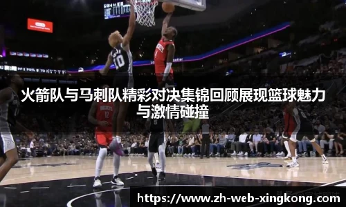 火箭队与马刺队精彩对决集锦回顾展现篮球魅力与激情碰撞